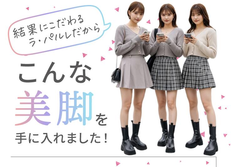 結果にこだわるラ・パルレだから こんな美脚を手に入れました