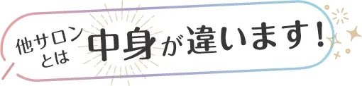 他のサロンとは中身が違います！