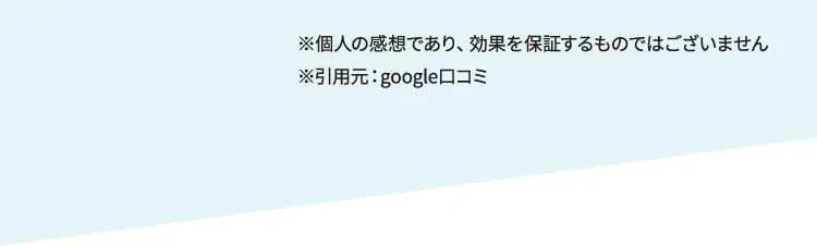 ※個人の感想であり、効果を保証するものではございません ※引用元・ googleロコミ