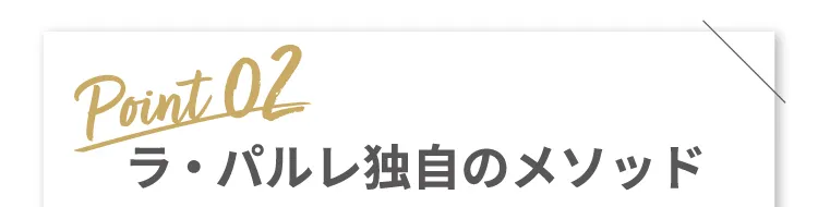 Point 02 ラ・パルレ独自のメソッド！