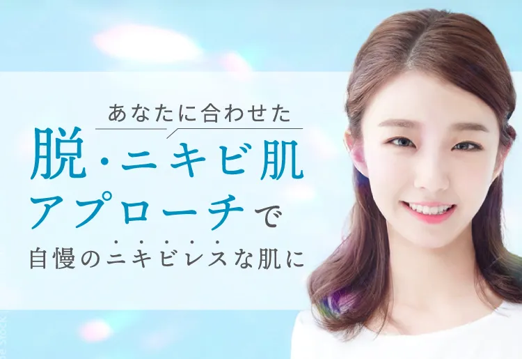 あなたに合わせた「脱・ニキビ肌アプローチ」で自慢のニキビレスな肌に