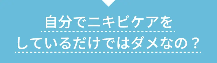 自分でニキビケアをしているだけではダメなの？