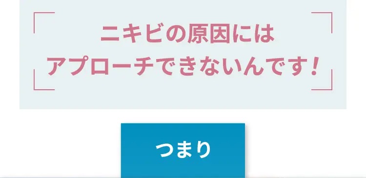 ニキビの原因にはアプローチできないんです！ つまり・・・