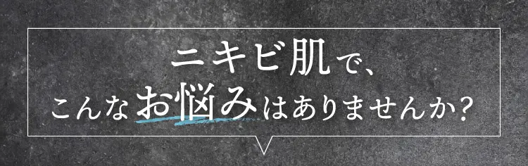ニキビ肌で、こんなお悩みはありませんか？
