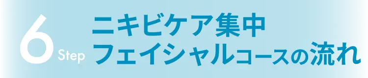 6Step ニキビケア集中フェイシャルコースの流れ
