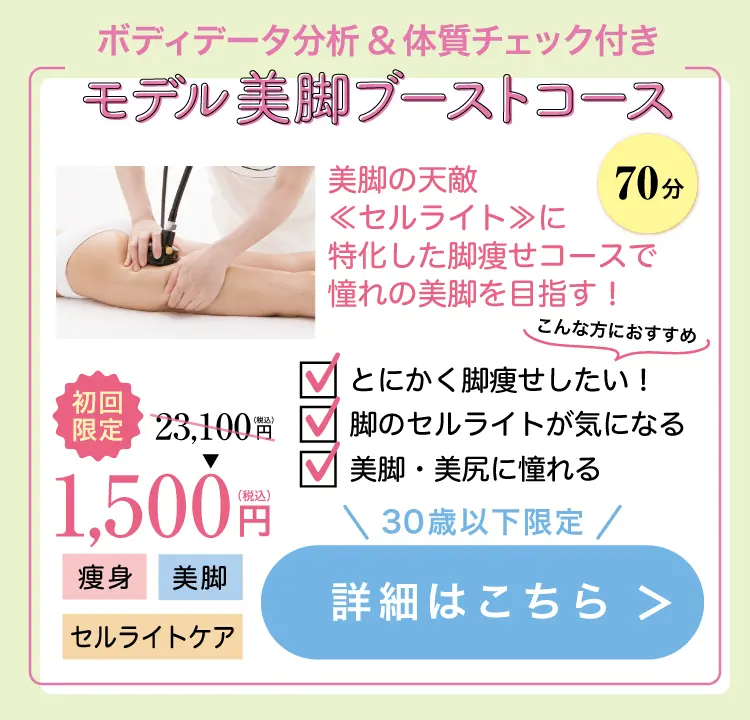 モデル美脚ブーストコース70分 美脚の天敵《セルライト》に特化した脚痩せ専用コースで憧れ美脚を目指す 初回特別体験価格1,500円