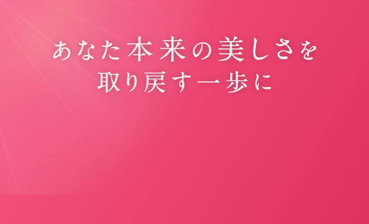 あなた本来の美しさを取り戻す一歩に