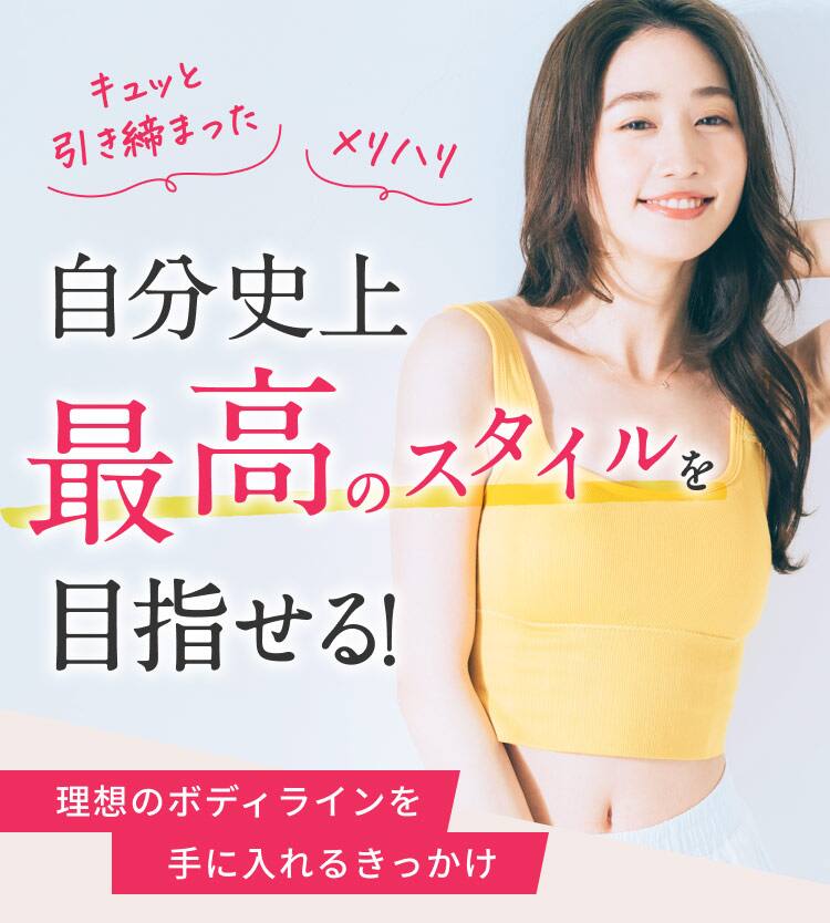 きゅっと引き締まったメリハリ 自分史上最高のスタイルを目指せる！ 理想のボディラインを手に入れるきっかけ