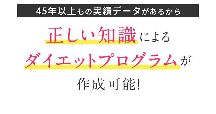 45年以上もの実績データがあるから 正しい知識によるダイエットプログラムが作成可能！
