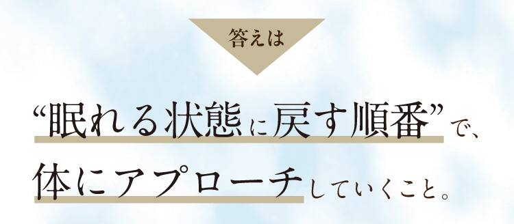 答えは“眠れる状態に戻す順番”で、体にアプローチしていくこと。