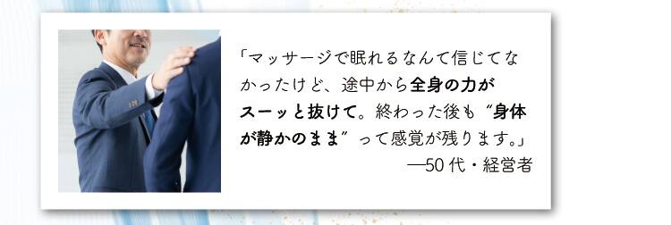 「マッサージで眠れるなんて信じてなかったけど、
途中から全身の力がスーッと抜けて。終わった後も“身体が静かのまま”って感覚が残ります。」
―50代・経営者