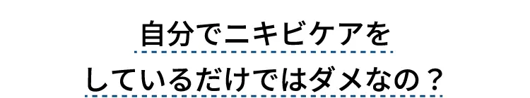 自分でニキビケアをしているだけではダメなの？