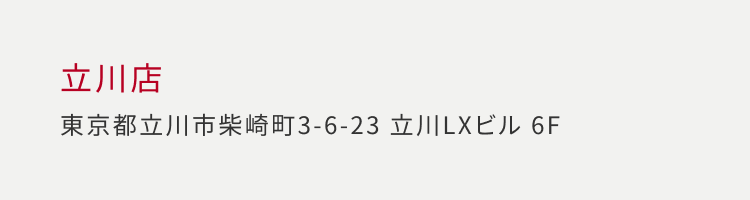 立川店 東京都立川市柴崎町 3-6-23 立川LXビル 6F