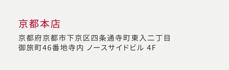 京都本店 京都府京都市下京区四条通寺町東入ニ丁目 御旅町 46番地寺内 ノースサイドビル 4F