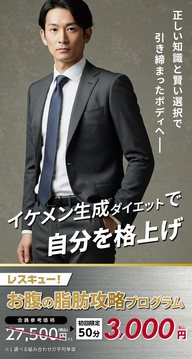 正しい知識と賢い選択で引き締まったボディへ
            イケメン生成ダイエットで自分を格上げ！
            お一人さま1回限定！50分体験！
            レスキュー！お腹の脂肪攻略プログラム
            会員参考価格 27,500円（税込）※ → 3,000円（税込）
            ※選べる組み合わせの平均単価