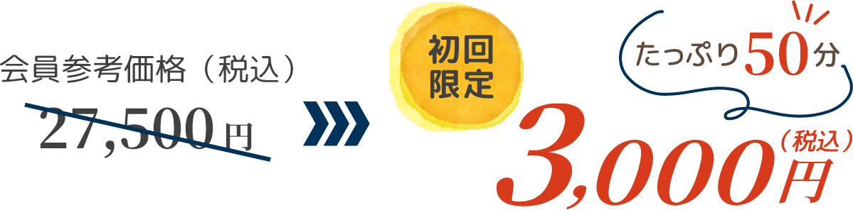 会員参考価格（税込）27,500 円 →　初回限定（税込）3,000円　たっぷり60分