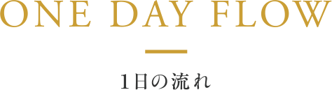ONE DAY FLOW 一日の流れ