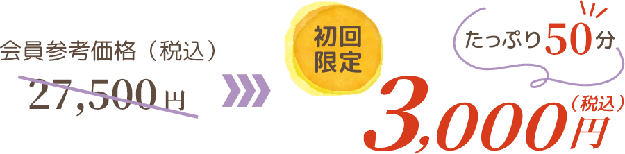 会員参考価格（税込）27,500 円 →　初回限定（税込）3,000円　たっぷり60分